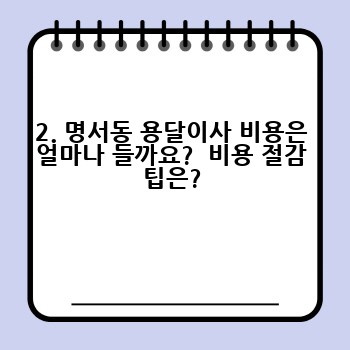 2. 명서동 용달이사 비용은 얼마나 들까요?  비용 절감 팁은?