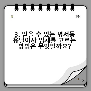 3. 믿을 수 있는 명서동 용달이사 업체를 고르는 방법은 무엇일까요?
