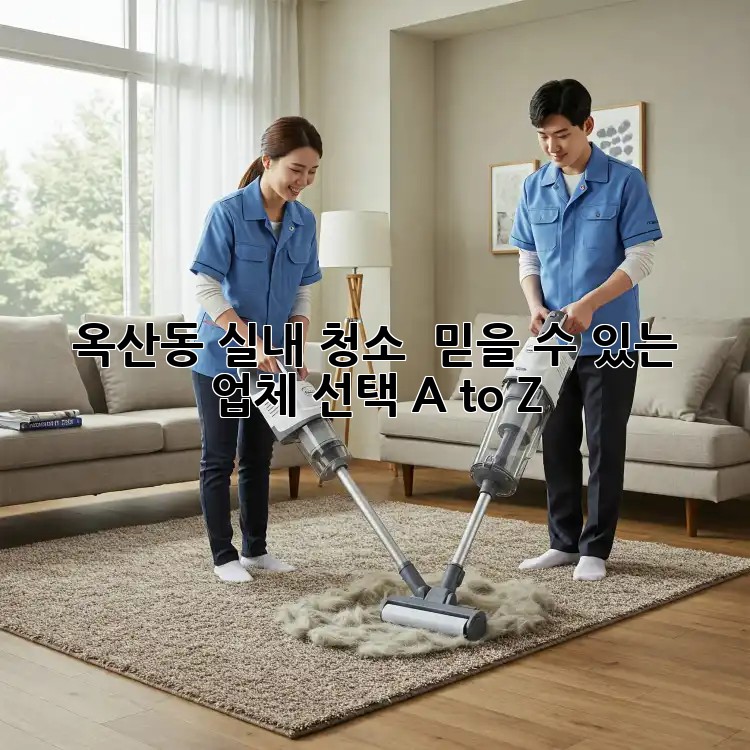 옥산동 실내 청소 ✨ 믿을 수 있는 업체 선택 A to Z
