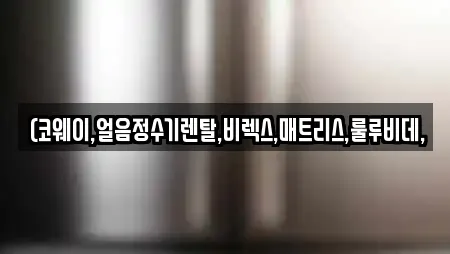 (코웨이,얼음정수기렌탈,비렉스,매트리스,룰루비데,