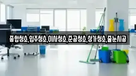 종합청소,입주청소,이사청소,준공청소,상가청소,줄눈시공