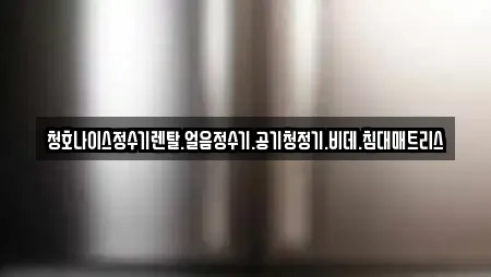 청호나이스정수기렌탈.얼음정수기.공기청정기.비데.침대매트리스