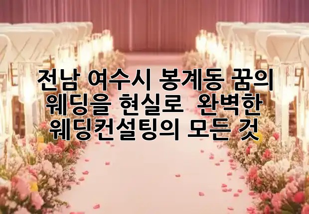 전남 여수시 봉계동, 꿈의 웨딩을 현실로! 🤵👰 완벽한 웨딩컨설팅의 모든 것 ✨