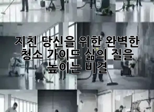 지친 당신을 위한 완벽한 청소 가이드: 삶의 질을 높이는 비결 ✨