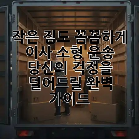 🚚 작은 짐도 꼼꼼하게! 이사 소형 운송, 당신의 걱정을 덜어드릴 완벽 가이드