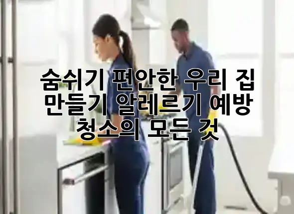 🤧 숨쉬기 편안한 우리 집 만들기: 알레르기 예방 청소의 모든 것 ✨