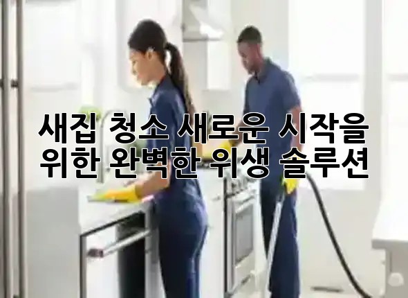 새집 청소, 새로운 시작을 위한 완벽한 위생 솔루션 ✨