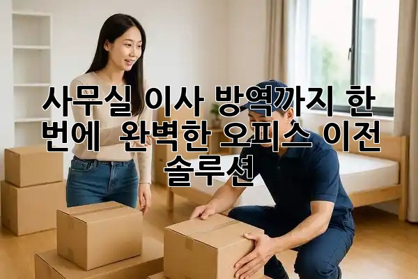 사무실 이사, 방역까지 한 번에! 🏢✨ 완벽한 오피스 이전 솔루션