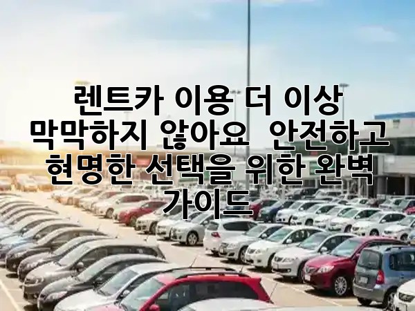 렌트카 이용, 더 이상 막막하지 않아요! 🚗✨ 안전하고 현명한 선택을 위한 완벽 가이드 🗺️