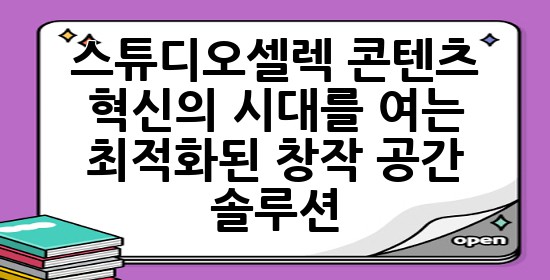 스튜디오셀렉: 콘텐츠 혁신의 시대를 여는 **최적화된 창작 공간 솔루션** 🚀