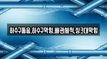 하수구뚫음,하수구막힘,배관세척,싱크대막힘