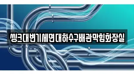 씽크대변기세면대하수구배관막힘화장실