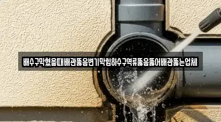 배수구막혔을때배관뚫음변기막힘하수구역류뚫음뚫어배관뚫는업체