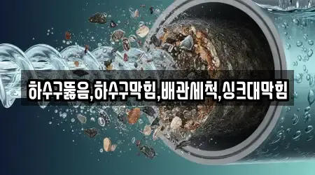 하수구뚫음,하수구막힘,배관세척,싱크대막힘