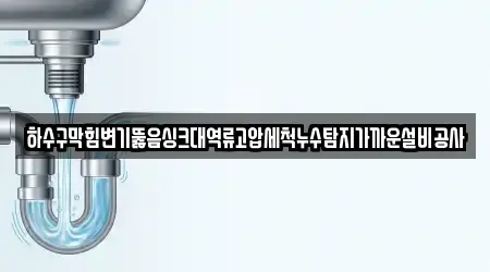 하수구막힘변기뚫음싱크대역류고압세척누수탐지가까운설비공사