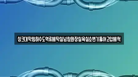싱크대막힘하수도역류세탁실넘침화장실욕실소변기뚫어고압세척
