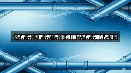하수관막힘싱크대막힘변기막힘배관내시경우수관막힘배관고압세척