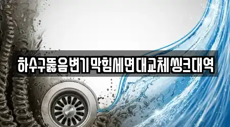 하수구뚫음변기막힘세면대교체씽크대역
