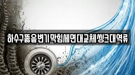 하수구뚫음변기막힘세면대교체씽크대역류