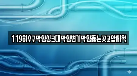 119하수구막힘싱크대막힘변기막힘뚫는곳고압세척