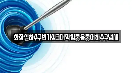 화장실하수구변기싱크대막힘뚫음뚫어하수구냄새