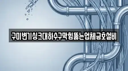 구미변기싱크대하수구막힘뚫는업체금호설비