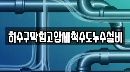 하수구막힘고압세척수도누수설비