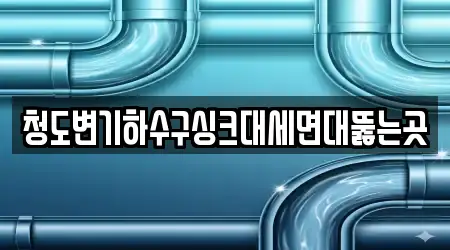 청도변기하수구싱크대세면대뚫는곳