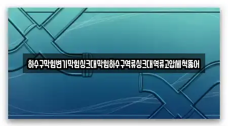 하수구막힘변기막힘싱크대막힘하수구역류싱크대역류고압세척뚫어