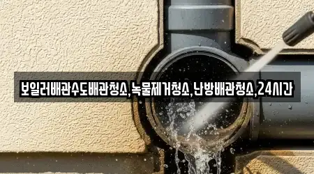 보일러배관수도배관청소,녹물제거청소,난방배관청소,24시간