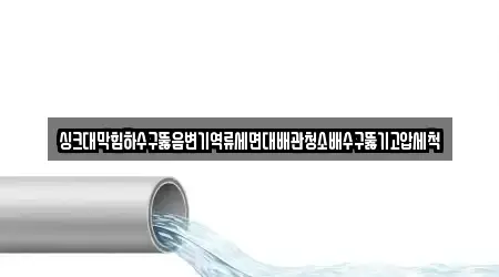 싱크대막힘하수구뚫음변기역류세면대배관청소배수구뚫기고압세척