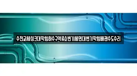 수전교체싱크대막힘하수구역류소변기세면대변기막힘배관수도수리