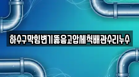 하수구막힘변기뚫음고압세척배관수리누수