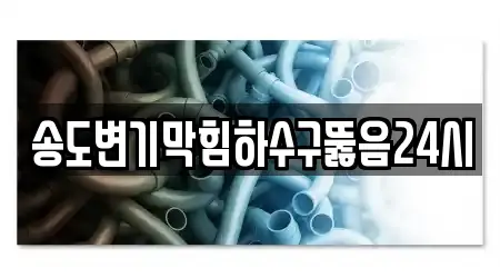 송도변기막힘하수구뚫음24시