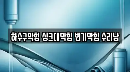 하수구막힘 싱크대막힘 변기막힘 수리남
