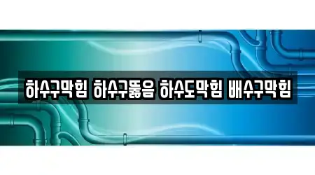 하수구막힘 하수구뚫음 하수도막힘 배수구막힘