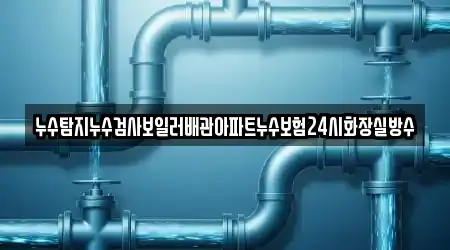 누수탐지누수검사보일러배관아파트누수보험24시화장실방수