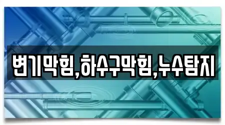 변기막힘,하수구막힘,누수탐지