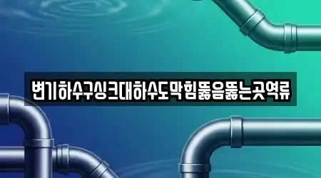 변기하수구싱크대하수도막힘뚫음뚫는곳역류