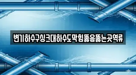 변기하수구싱크대하수도막힘뚫음뚫는곳역류