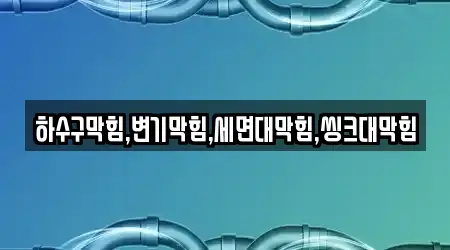 하수구막힘,변기막힘,세면대막힘,씽크대막힘