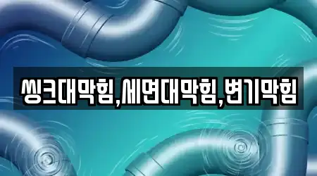 씽크대막힘,세면대막힘,변기막힘