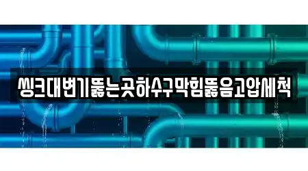 씽크대변기뚫는곳하수구막힘뚫음고압세척