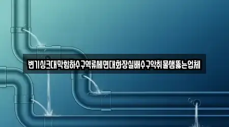 변기싱크대막힘하수구역류세면대화장실배수구악취물샘뚫는업체