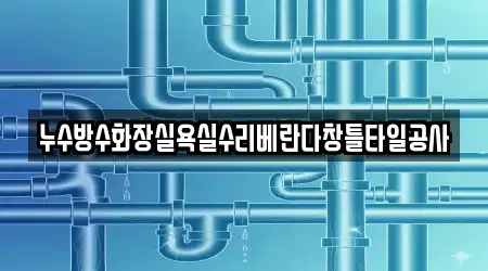 누수방수화장실욕실수리베란다창틀타일공사