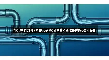 하수구막힘씽크대변기오수관우수관맨홀역류고압세척누수설비동파