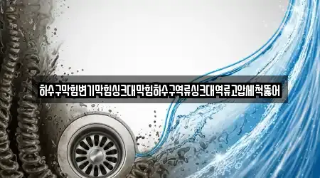 하수구막힘변기막힘싱크대막힘하수구역류싱크대역류고압세척뚫어