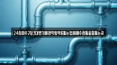 24시하수구싱크대변기배관막힘역류뚫는업체배수관뚫음잘뚫는곳