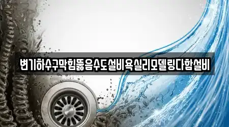 변기하수구막힘뚫음수도설비욕실리모델링다함설비