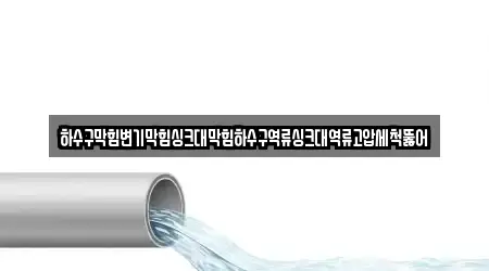 하수구막힘변기막힘싱크대막힘하수구역류싱크대역류고압세척뚫어